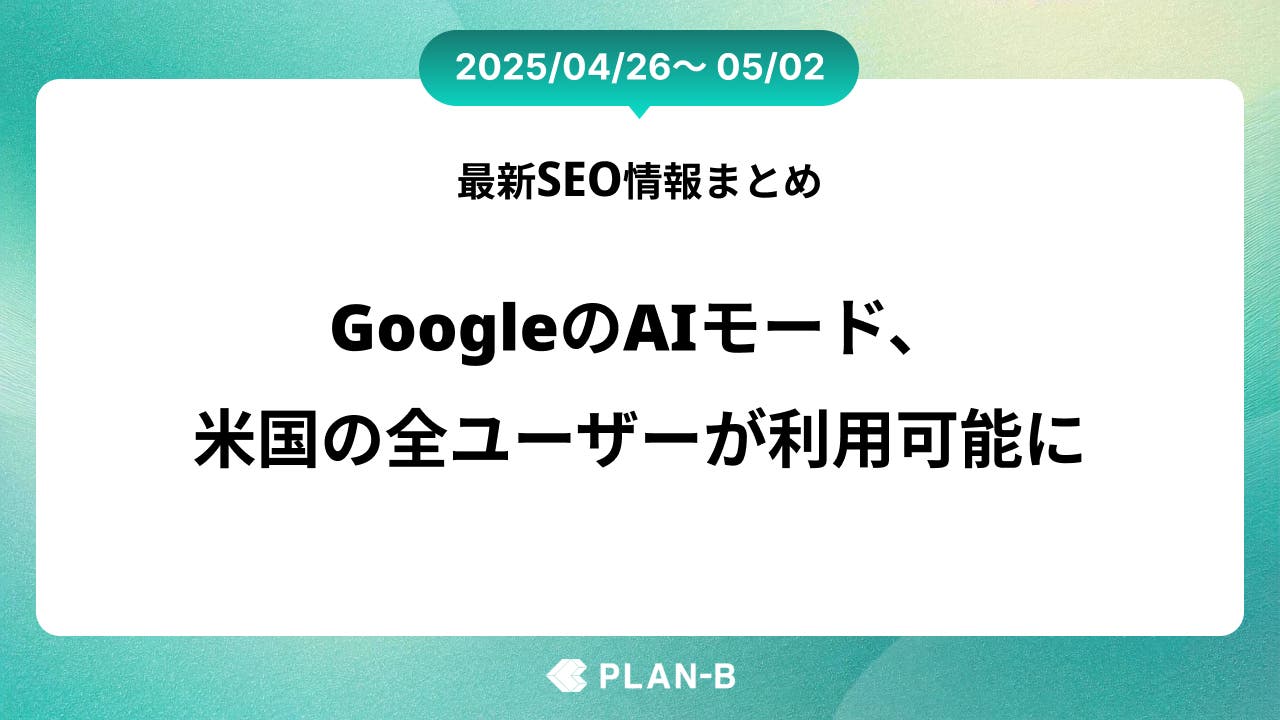 GoogleのAIモード、米国の全ユーザーが利用可能に – 先週の最新SEO情報まとめ（2025/04/26～05/02)