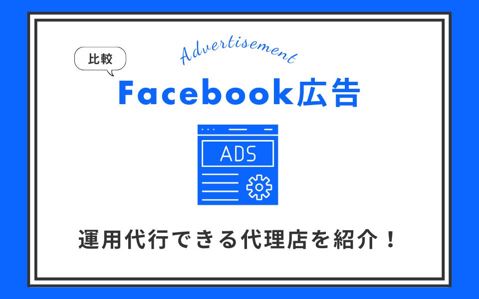 Facebook広告の運用代行ができる代理店13選｜代理店の選び方も解説