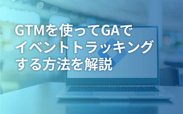 GTMを使ってGAでイベントトラッキングする方法を解説