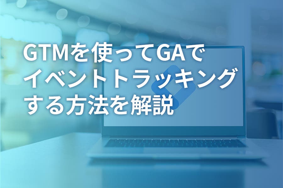 GTMを使ってGAでイベントトラッキングする方法を解説