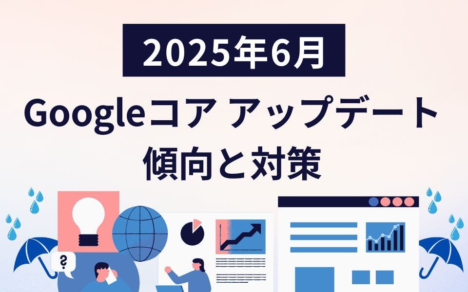 2025年6月のGoogleコア アップデートが開始！影響や対策について解説