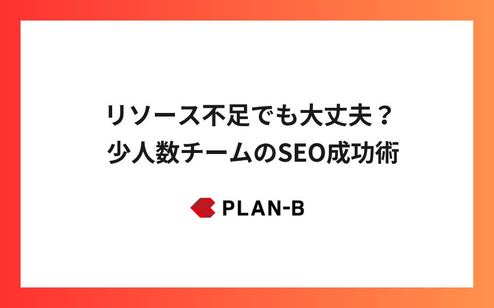 リソース不足でも大丈夫？ 少人数チームのSEO成功術