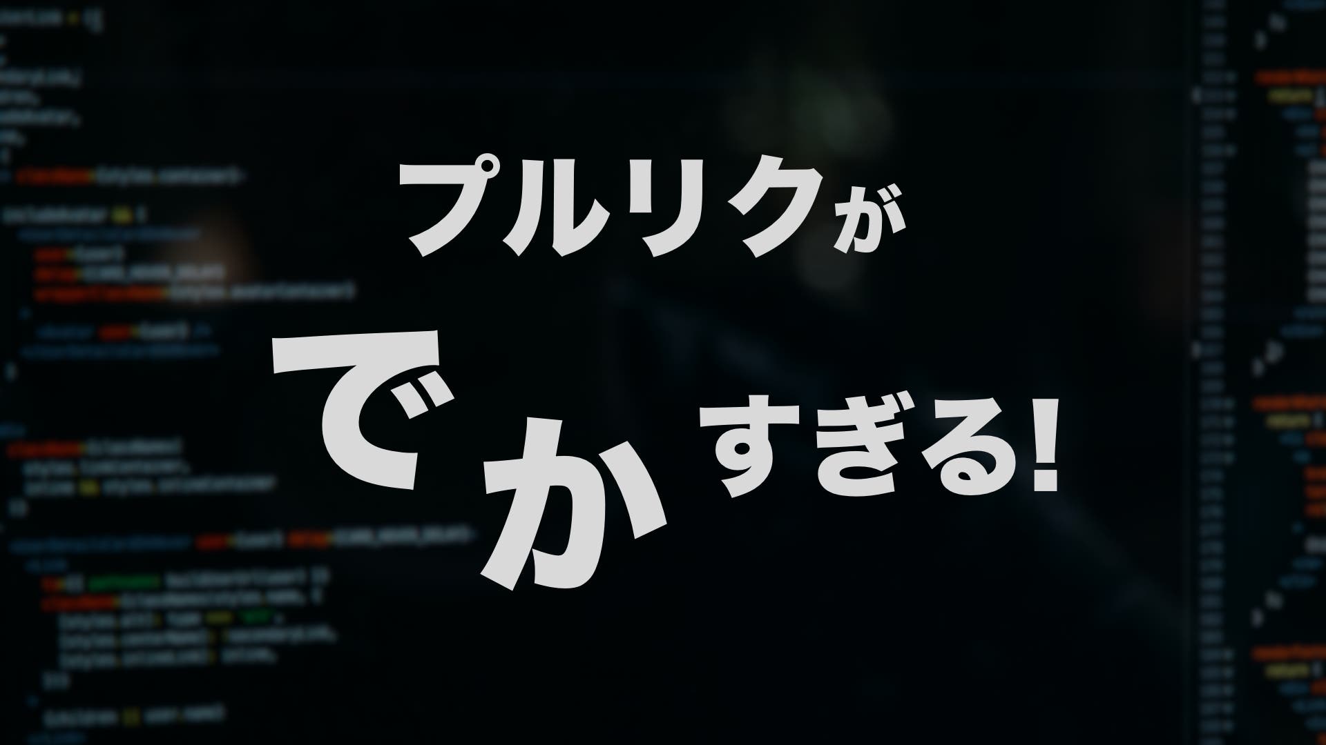 プルリクがでかすぎる！レビュアーの負荷を下げるためにしてみたこと