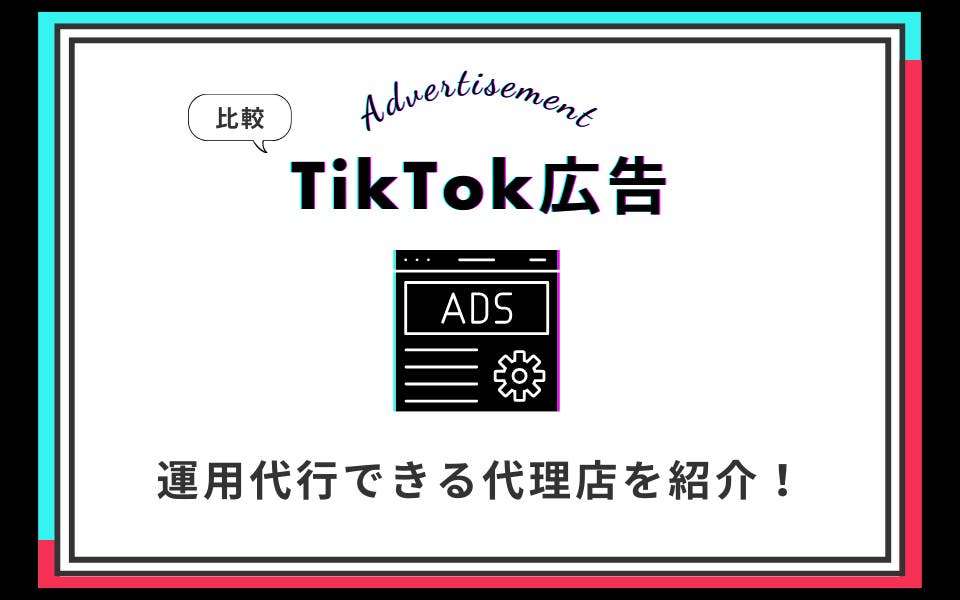 TikTok広告の運用代行ができる代理店7選！選び方も解説