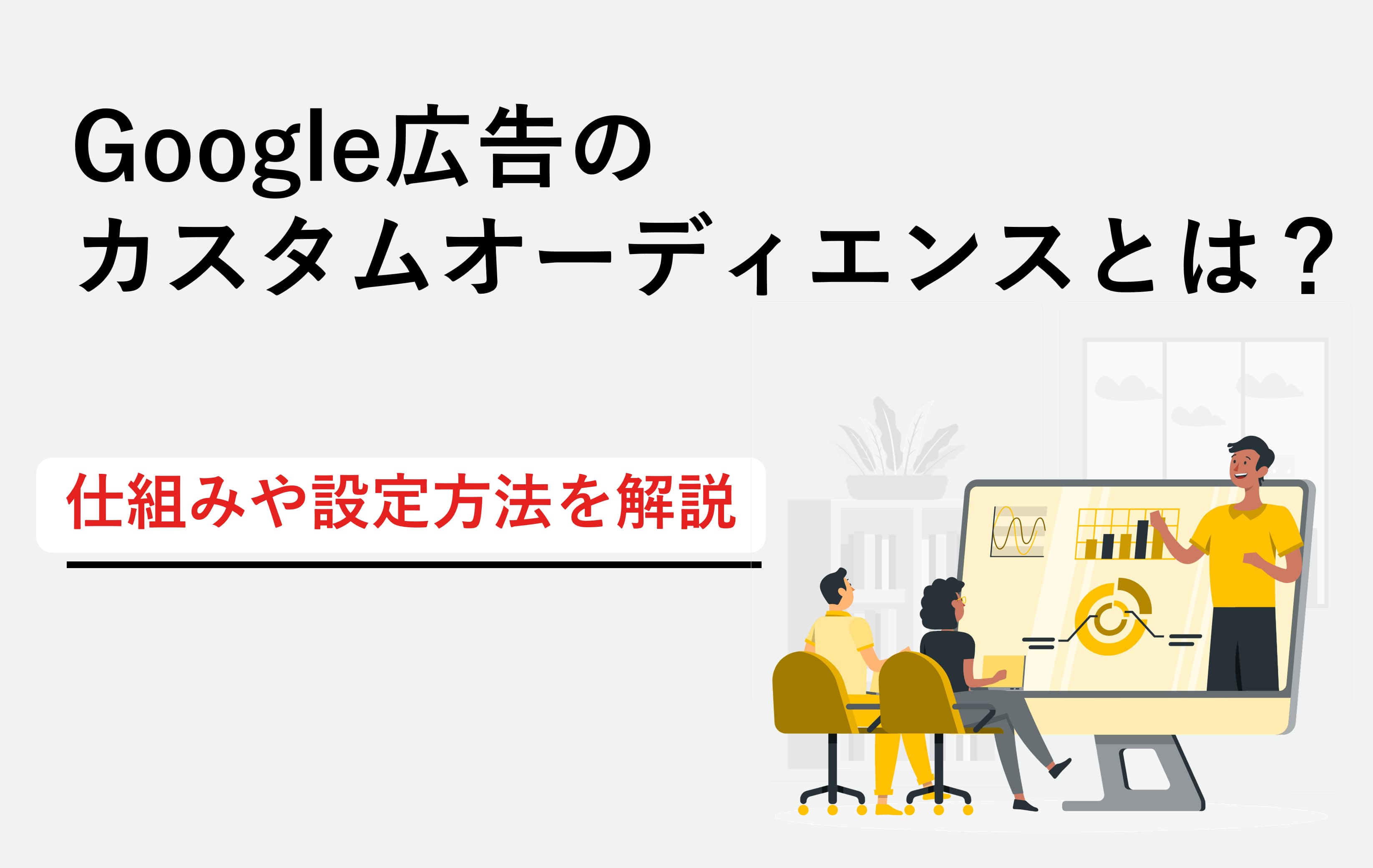 Google広告カスタムオーディエンスとは？仕組みや設定方法を解説