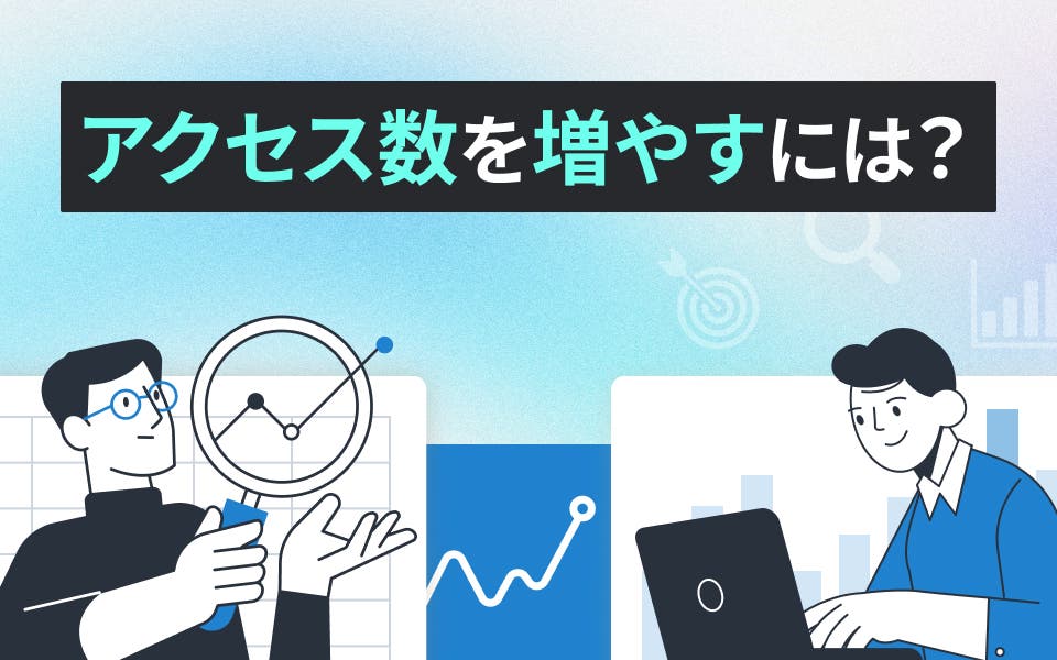 アクセス数を増やすには？原因から施策まで解説