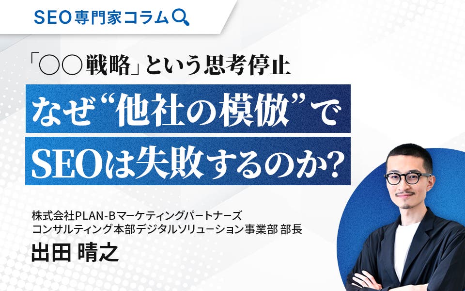 「〇〇戦略」という思考停止。なぜ“他社の模倣”でSEOは失敗するのか？