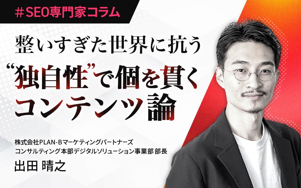 【専門家コラム】整いすぎた世界に抗う – “独自性”で個を貫くコンテンツ論