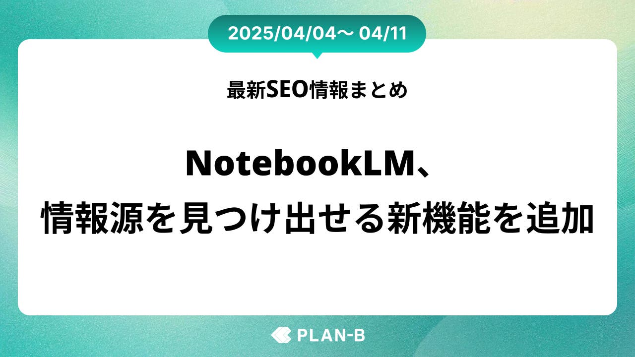 NotebookLMに、情報源を見つけ出せる新機能が追加 – 先週の最新SEO情報まとめ（2025/04/05～04/11)