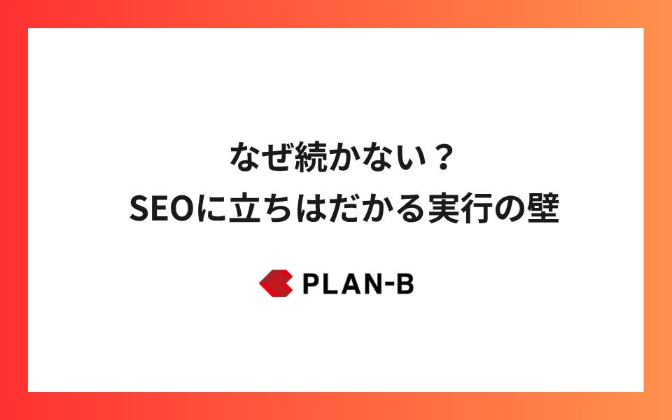 なぜ続かない？SEOに立ちはだかる実行の壁