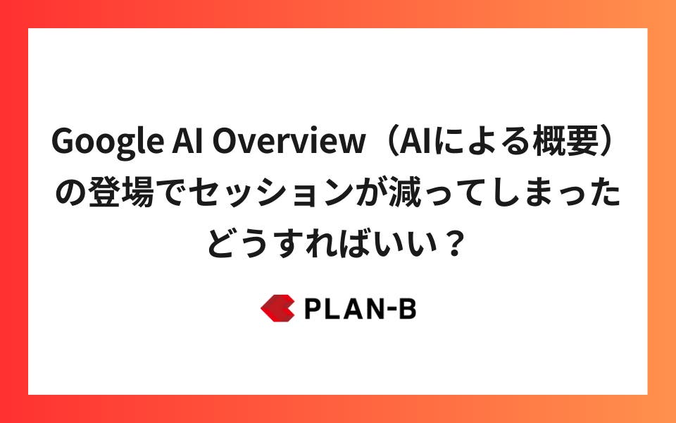 Google AI Overview（AIによる概要）の登場でセッションが減ってしまったけど、どうすればいい？