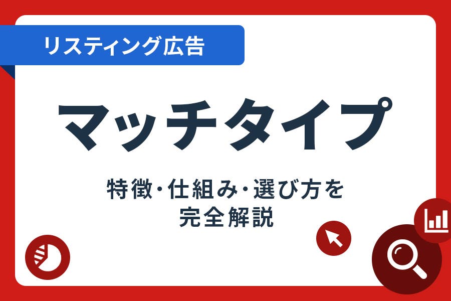 リスティング広告のマッチタイプとは｜タイプ別のメリット・デメリットを紹介