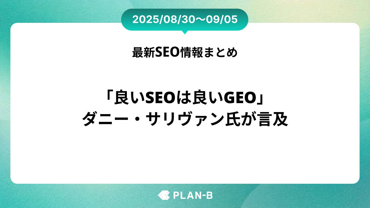 「良いSEOは良いGEO」ダニー・サリヴァン氏が言及 – 先週のSEO最新情報まとめ（2025/08/30～09/05)
