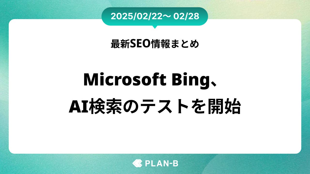 Microsoft Bing、AI検索のテストを開始 – 先週の最新SEO情報まとめ（2025/02/22～02/28)