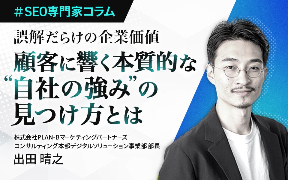 【専門家コラム】誤解だらけの企業価値 – 顧客に響く本質的な“自社の強み”の見つけ方とは