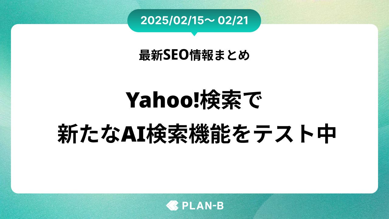 Yahoo!検索で新たなAI検索機能をテスト中– 先週の最新SEO情報まとめ（2025/02/15～02/21)