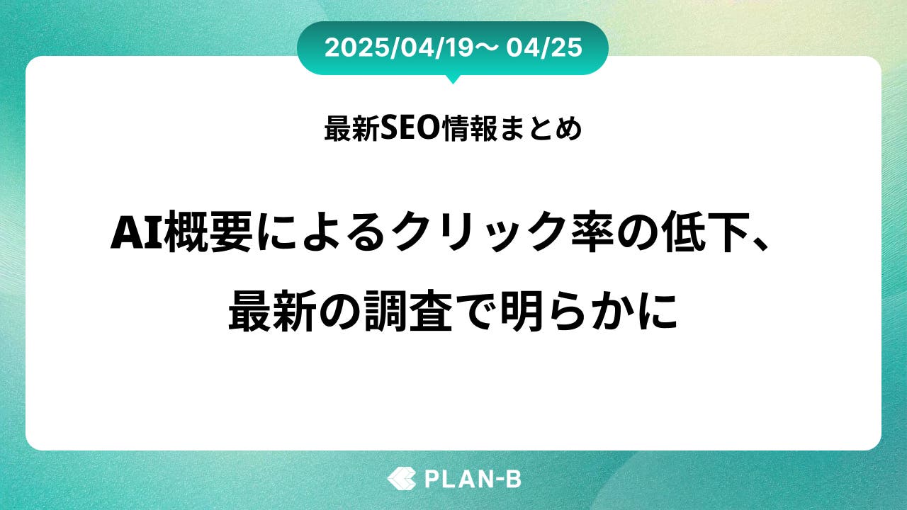 AI概要によるクリック率の低下、最新の調査で明らかに – 先週の最新SEO情報まとめ（2025/04/19～04/25)