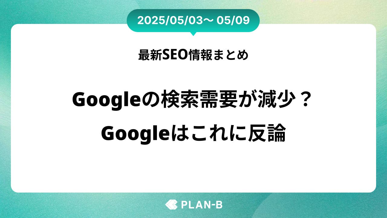 Googleの検索需要が減少？ Googleはこれに反論 – 先週の最新SEO情報まとめ（2025/05/03～05/09)