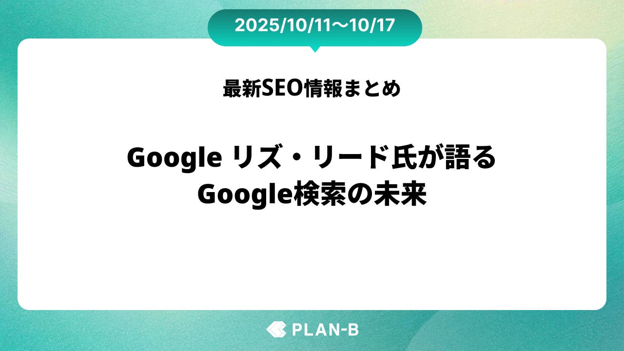 Google リズ・リード氏が語る、Google検索の未来 – 先週のSEO最新情報まとめ（2025/10/11～10/17）