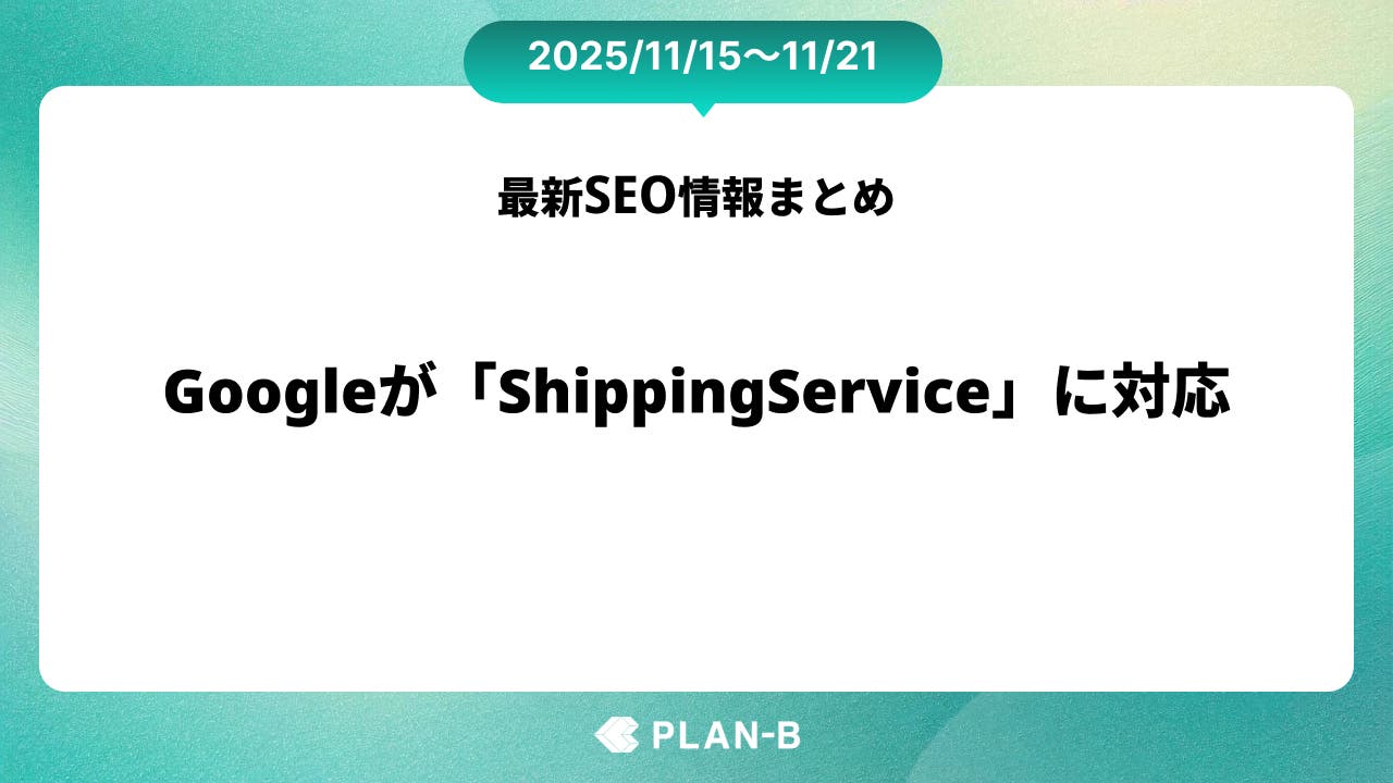 Googleが「ShippingService」に対応 – 先週のSEO最新情報まとめ（2025/11/15～11/21）