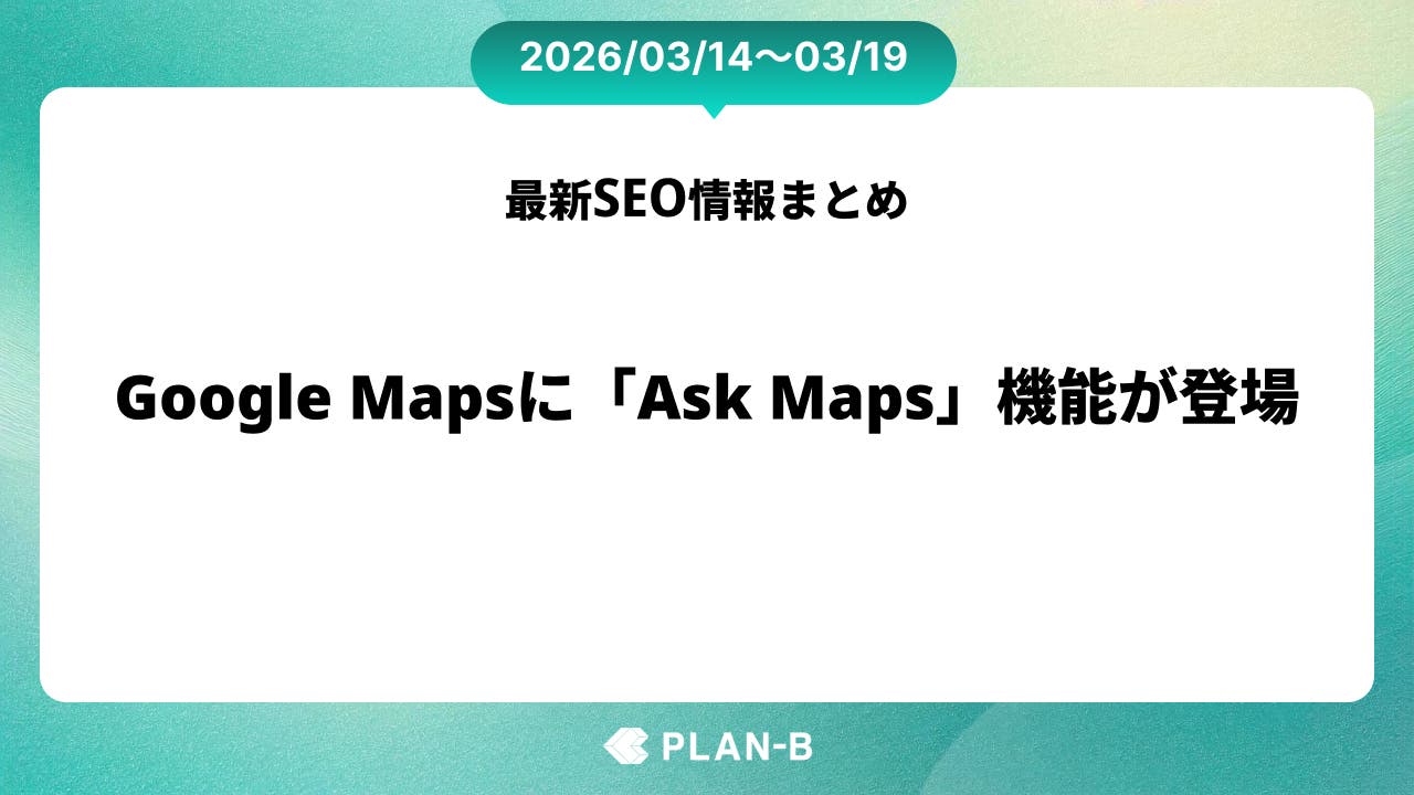 Google Mapsに「Ask Maps」機能が登場 – 先週のSEO最新情報まとめ（2026/03/14～03/19）