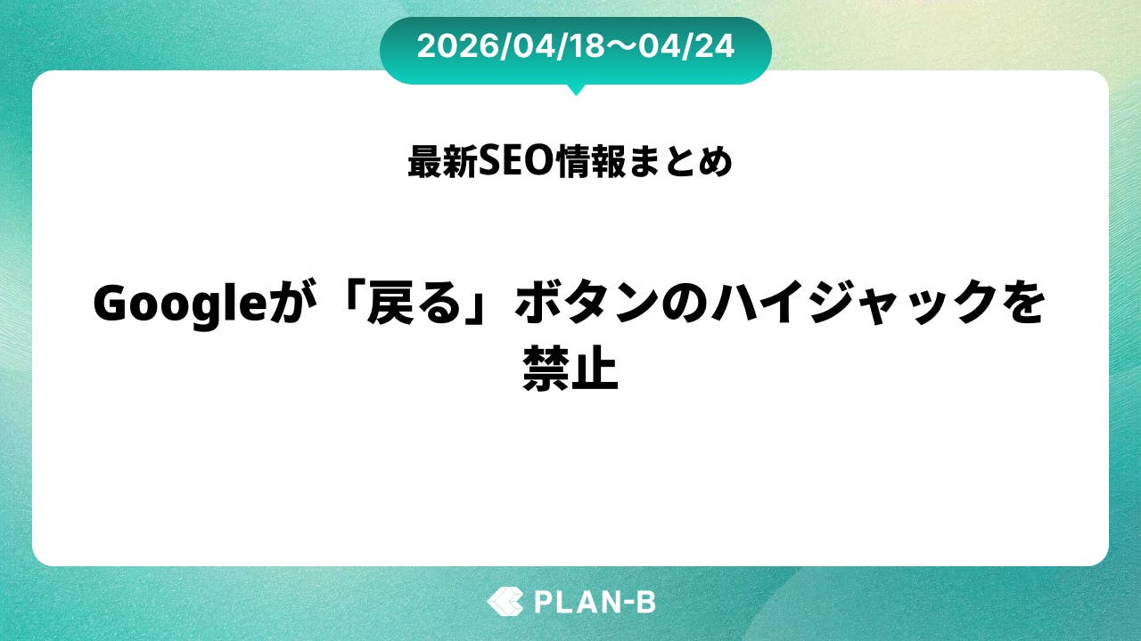 Googleが「戻る」ボタンのハイジャックを禁止 – 先週のSEO最新情報まとめ（2026/04/18～04/24）
