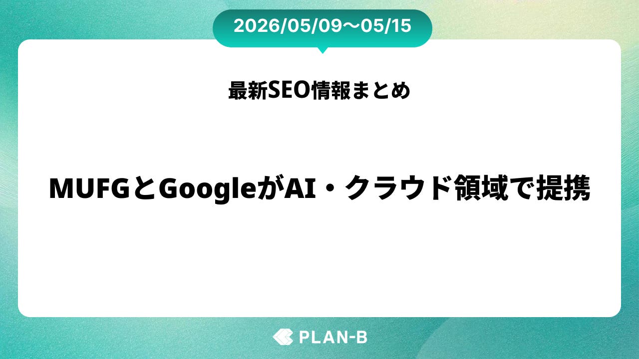 MUFGとGoogleがAI・クラウド領域で提携 – 先週のSEO最新情報まとめ（2026/05/09～05/15）
