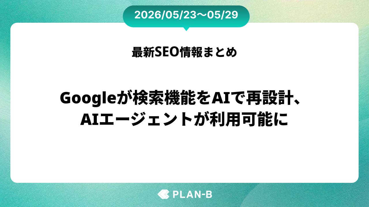 Googleが検索機能をAIで再設計、AIエージェントが利用可能に – 先週のSEO最新情報まとめ（2026/05/23～05/29）