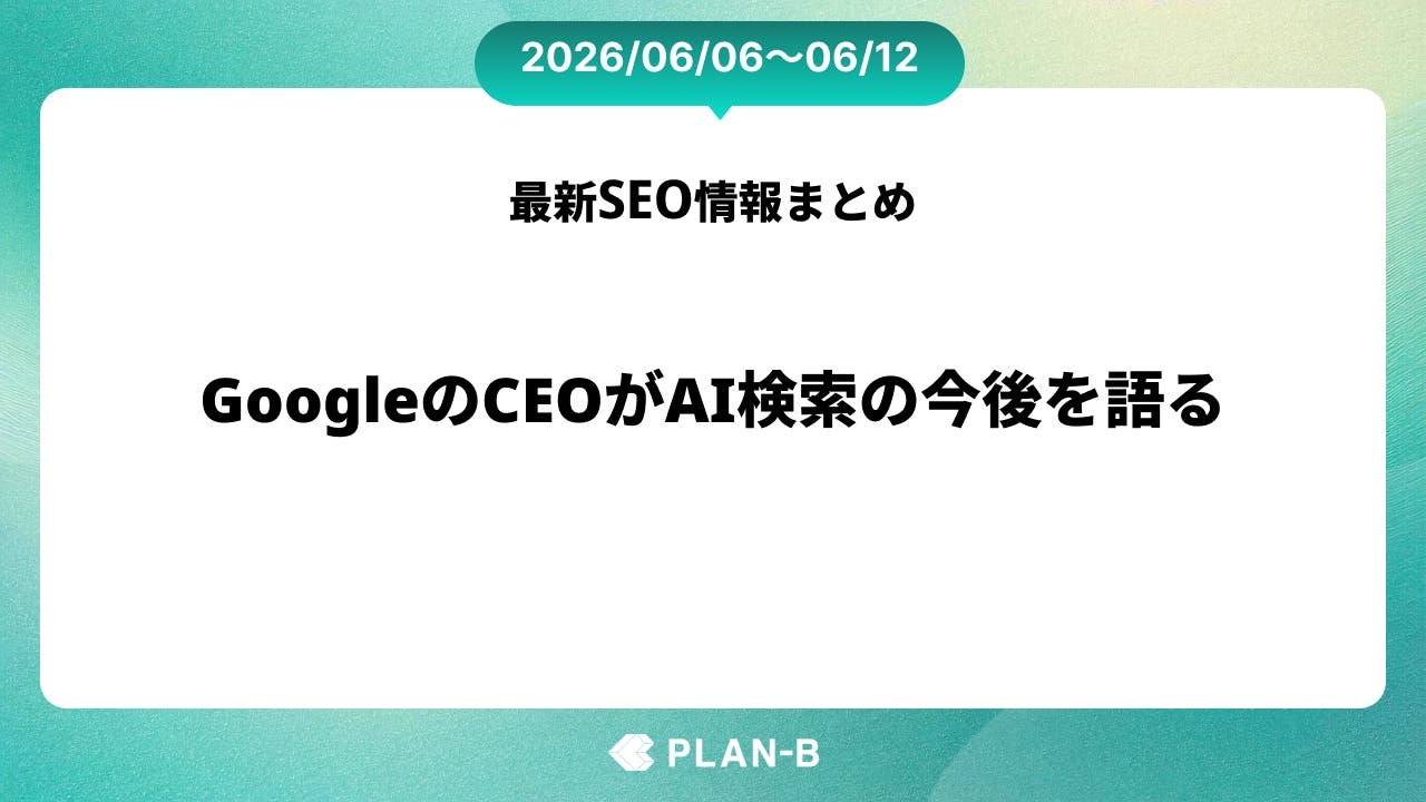 GoogleのCEOがAI検索の今後を語る – 先週のSEO最新情報まとめ（2026/06/06～06/12）