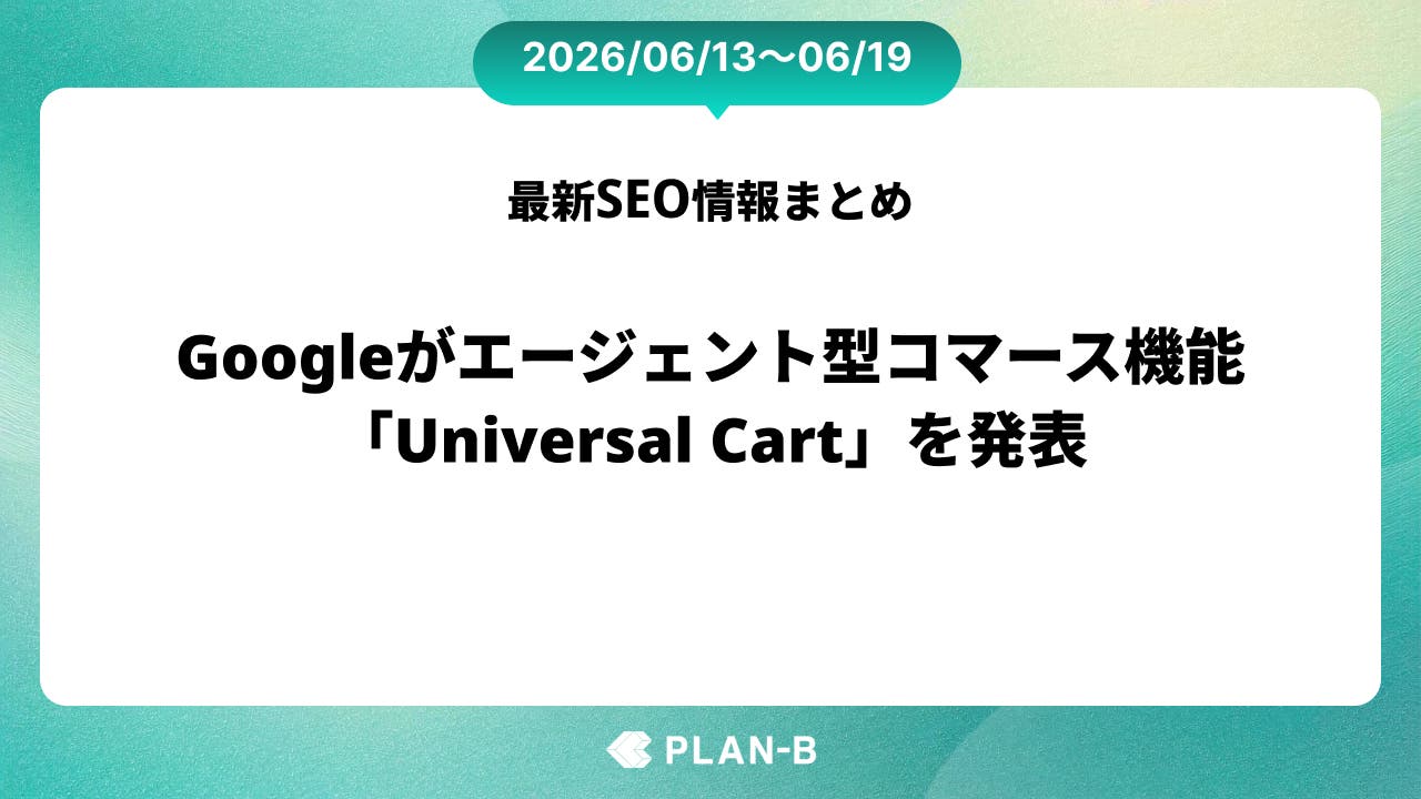 Googleがエージェント型コマース機能「Universal Cart」を発表 – 先週のSEO最新情報まとめ（2026/06/13～06/19）