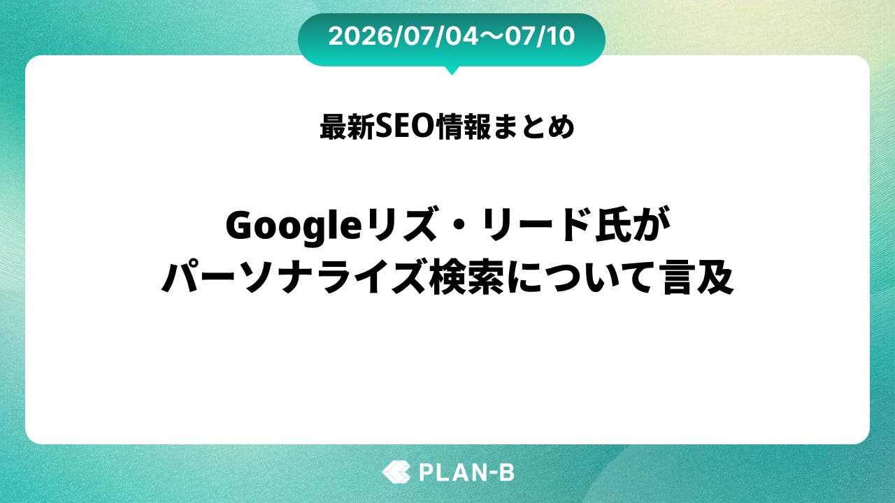 Googleリズ・リード氏がパーソナライズ検索について言及 – 先週のSEO最新情報まとめ（2026/07/04～07/10）