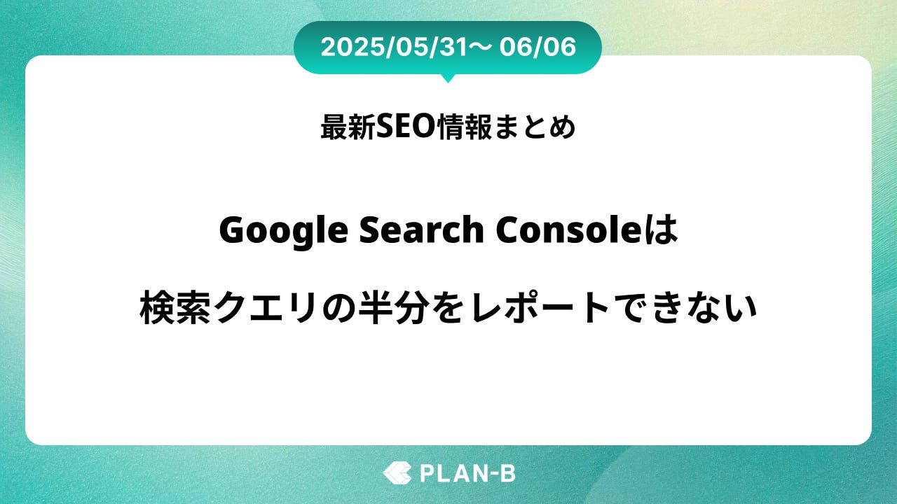 Google Search Consoleは検索クエリの半分をレポートできていない – 先週の最新SEO情報まとめ（2025/05/31～06/06)