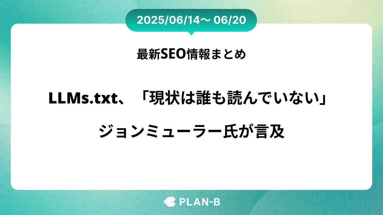 話題のLLMs.txt、「現状は誰も読んでいない」ジョンミューラー氏が言及 – 先週のSEO最新情報まとめ（2025/06/14～06/20)