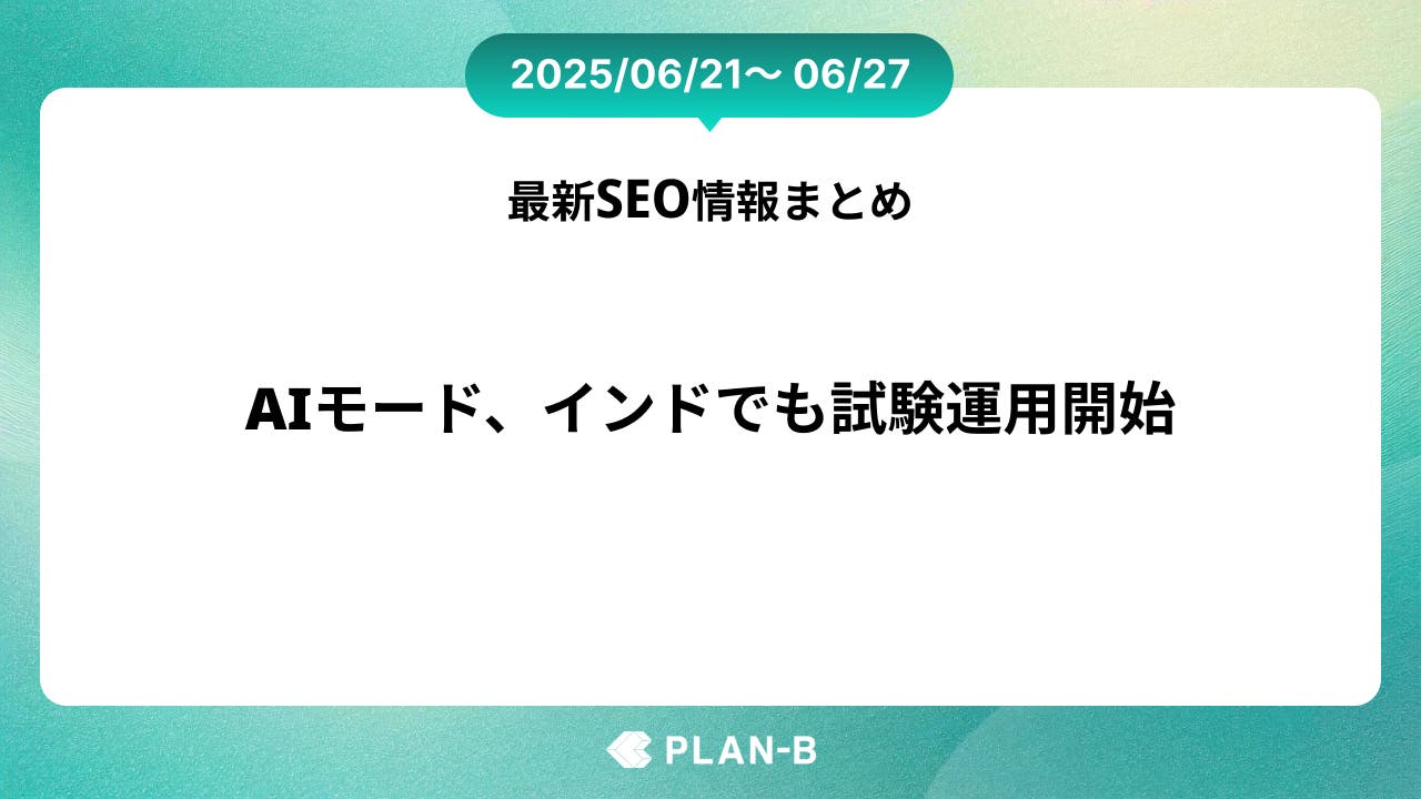 AIモード、インドでも試験運用開始 – 先週のSEO最新情報まとめ（2025/06/21～06/27)