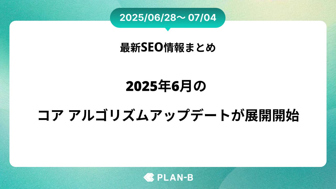 2025年6月のコア アルゴリズムアップデートが開始 – 先週のSEO最新情報まとめ（2025/06/28～07/03)