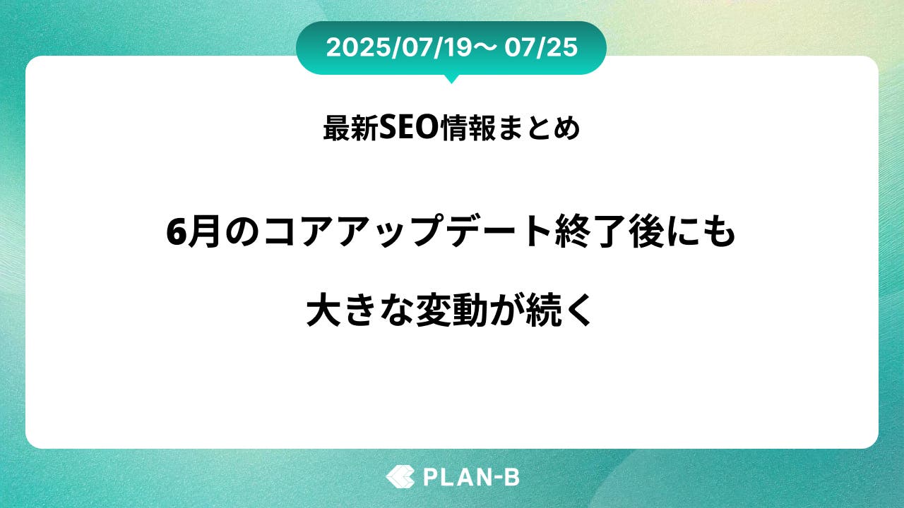6⽉のコアアップデート終了後も大きな変動が続く – 先週のSEO最新情報まとめ（2025/07/19～07/25)