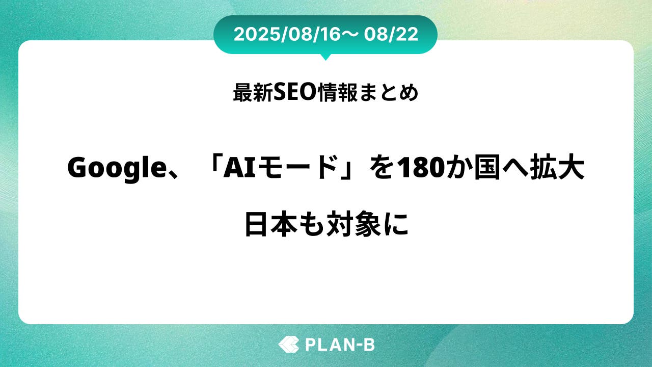 Google、「AIモード」を180か国へ拡大。日本も対象に – 先週のSEO最新情報まとめ（2025/08/16～08/22)