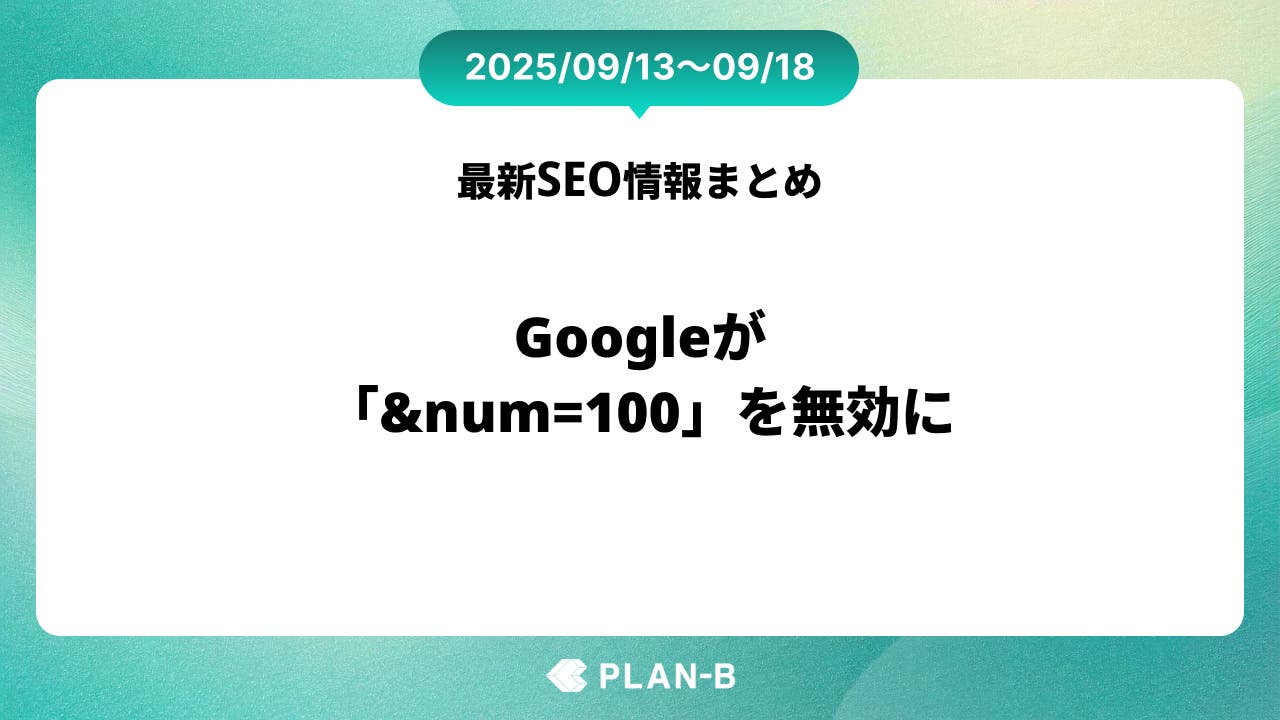 Googleが「&num=100」を無効に – 先週のSEO最新情報まとめ（2025/09/13～09/18）