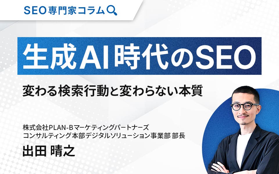 【専門家コラム】生成AI時代のSEO ─ 変わる検索行動と変わらない本質