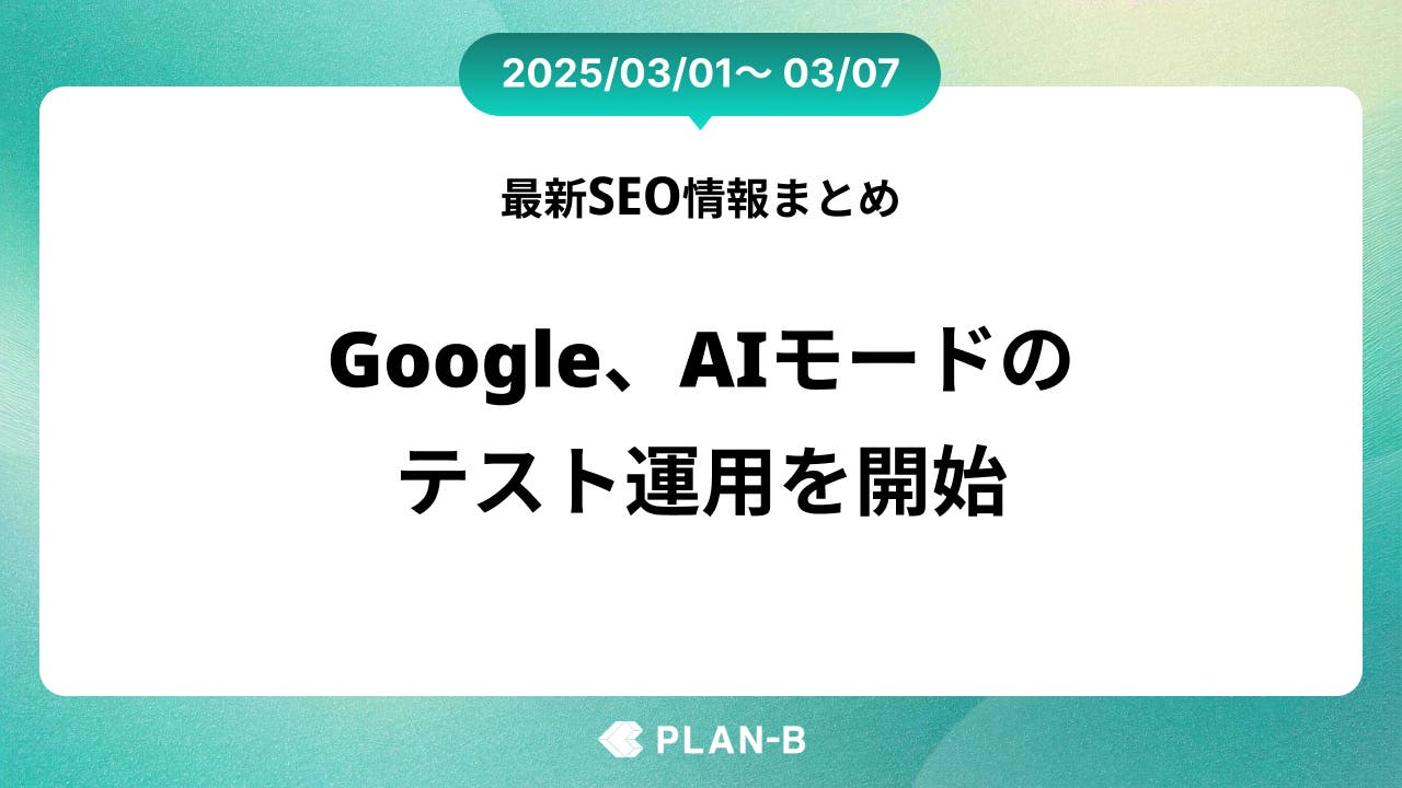 Google、AIモードの試験運用を開始 – 先週の最新SEO情報まとめ（2025/03/01～03/07)