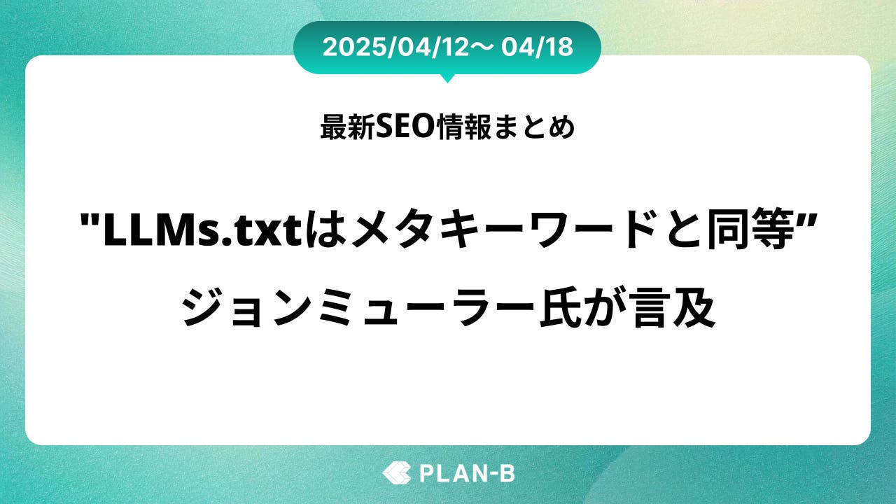 “LLMs.txtはメタキーワード同等” ジョンミューラー氏が言及 – 先週の最新SEO情報まとめ（2025/04/12～04/18)