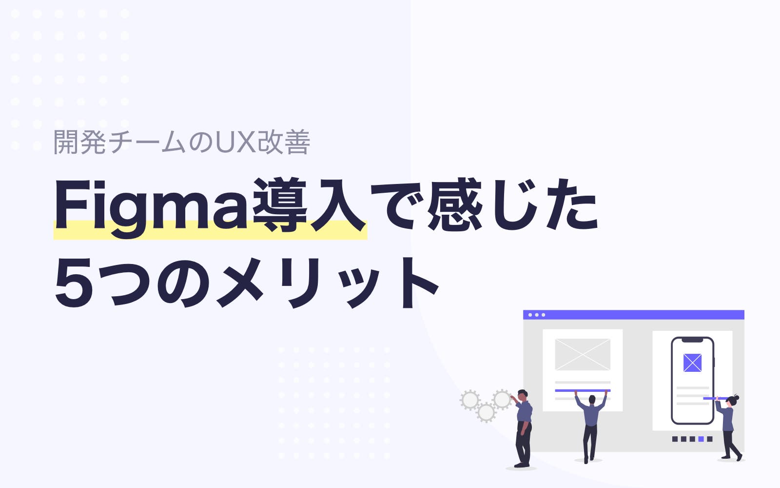 【開発チームのUX改善】Figma導入で感じた5つのメリット